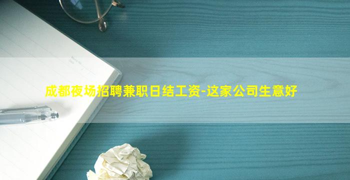 成都夜场招聘兼职日结工资-这家公司生意好